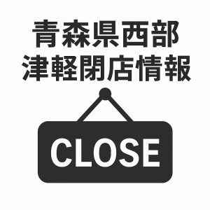 青森県西部、津軽閉店情報j