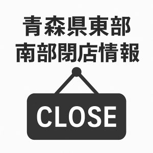 青森県東部、南部閉店情報j